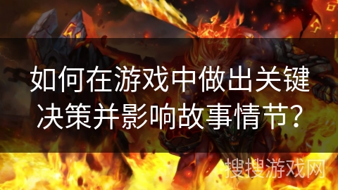 如何在游戏中做出关键决策并影响故事情节？