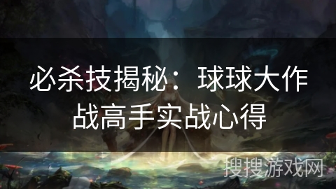 必杀技揭秘:球球大作战高手实战心得 必杀技揭秘:球球大作战高手实战心得