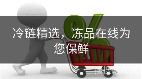 冷链精选,冻品在线为您保鲜