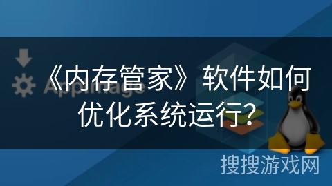 《内存管家》软件如何优化系统运行？