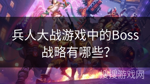 兵人大战游戏中的Boss战略有哪些？