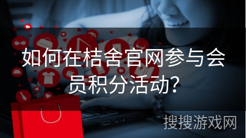 如何在桔舍官网参与会员积分活动？