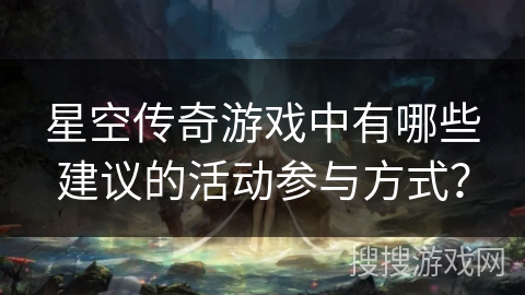 星空传奇游戏中有哪些建议的活动参与方式？