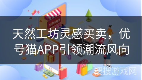 天然工坊灵感买卖，优号猫APP引领潮流风向
