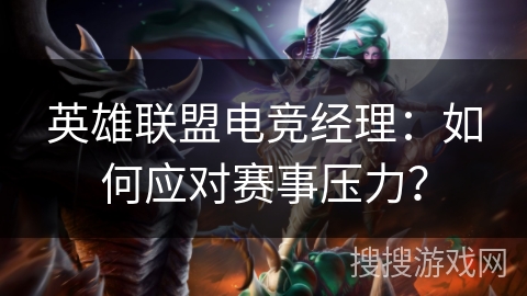英雄联盟电竞经理：如何应对赛事压力？