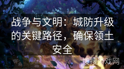 战争与文明：城防升级的关键路径，确保领土安全