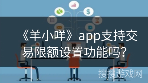 《羊小咩》app支持交易限额设置功能吗？