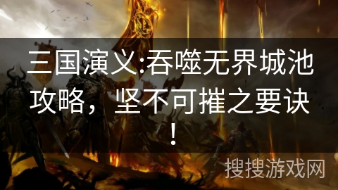 三国演义:吞噬无界城池攻略，坚不可摧之要诀！