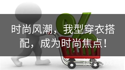 时尚风潮，我型穿衣搭配，成为时尚焦点！