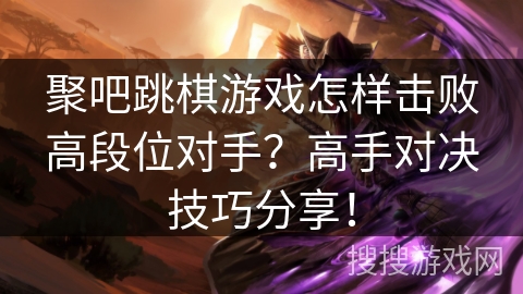 聚吧跳棋游戏怎样击败高段位对手？高手对决技巧分享！