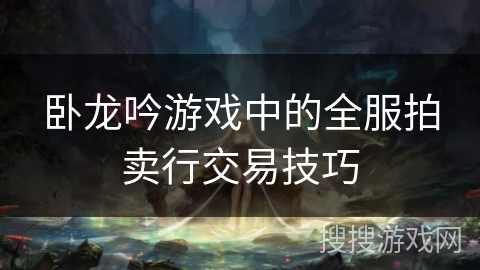 卧龙吟游戏中的全服拍卖行交易技巧