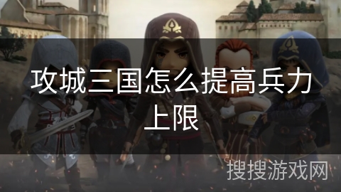 攻城三国怎么提高兵力上限