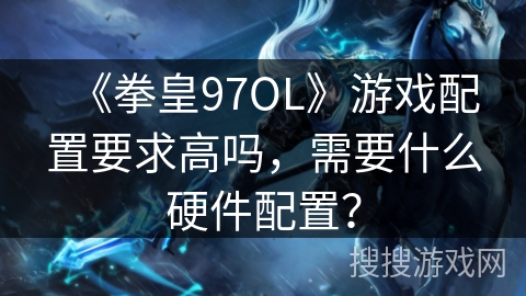 《拳皇97OL》游戏配置要求高吗，需要什么硬件配置？