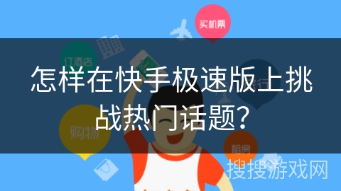 怎样在快手极速版上挑战热门话题？