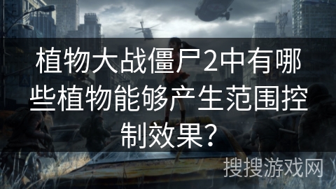 植物大战僵尸2中有哪些植物能够产生范围控制效果？