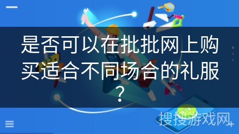 是否可以在批批网上购买适合不同场合的礼服? 是否可以在批批网上购买适合不同场合的礼服?
