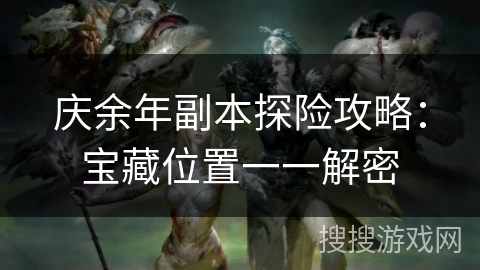 庆余年副本探险攻略:宝藏位置一一解密 庆余年副本探险攻略:宝藏位置一一解密