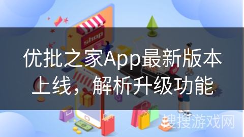 优批之家App最新版本上线，解析升级功能