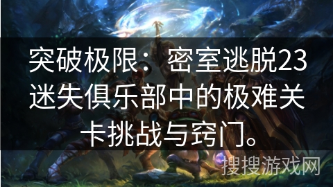 突破极限：密室逃脱23迷失俱乐部中的极难关卡挑战与窍门。