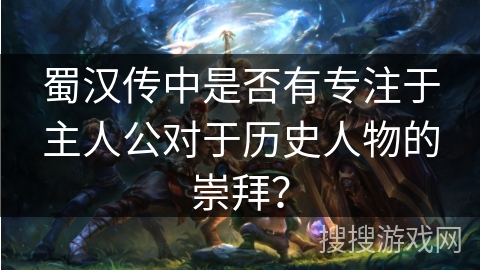 蜀汉传中是否有专注于主人公对于历史人物的崇拜？