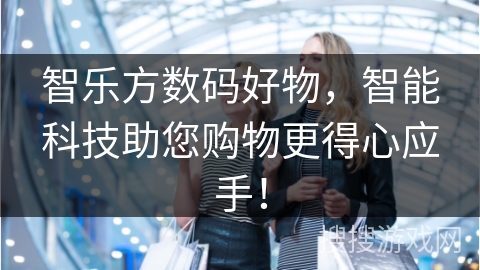 智乐方数码好物，智能科技助您购物更得心应手！