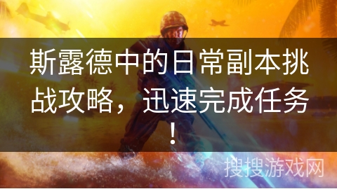 斯露德中的日常副本挑战攻略，迅速完成任务！