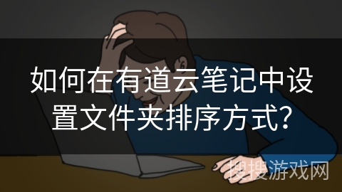 如何在有道云笔记中设置文件夹排序方式？