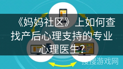 《妈妈社区》上如何查找产后心理支持的专业心理医生? 《妈妈社区》上如何查找产后心理支持的专业心理医生?
