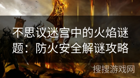 不思议迷宫中的火焰谜题：防火安全解谜攻略