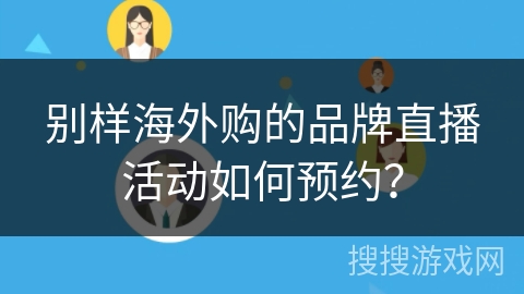 别样海外购的品牌直播活动如何预约？