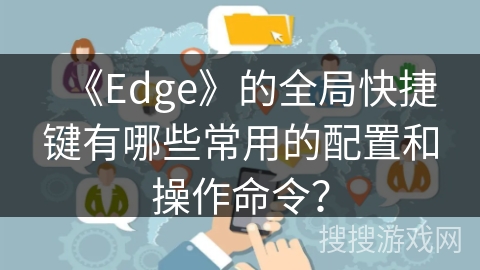 《Edge》的全局快捷键有哪些常用的配置和操作命令？
