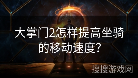 大掌门2怎样提高坐骑的移动速度? 大掌门2怎样提高坐骑的移动速度?
