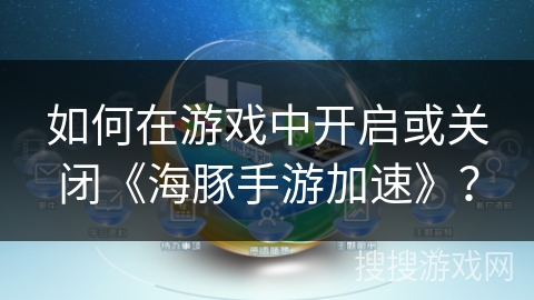 如何在游戏中开启或关闭《海豚手游加速》？