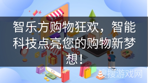 智乐方购物狂欢，智能科技点亮您的购物新梦想！