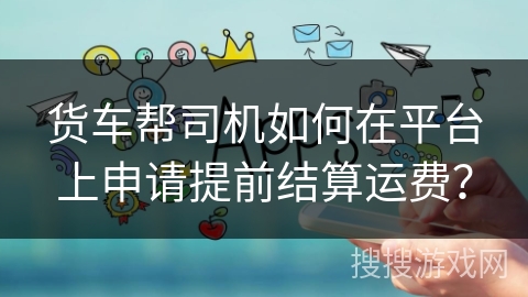 货车帮司机如何在平台上申请提前结算运费？