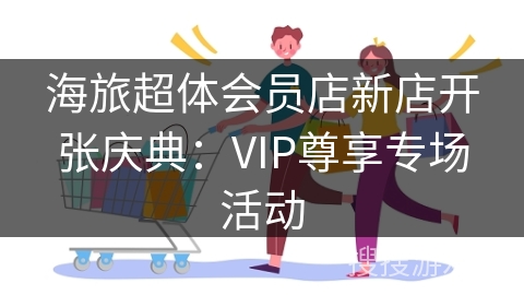 海旅超体会员店新店开张庆典：VIP尊享专场活动