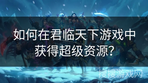 如何在君临天下游戏中获得超级资源？