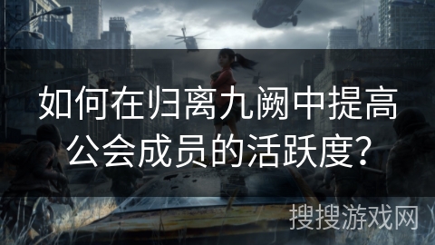 如何在归离九阙中提高公会成员的活跃度？