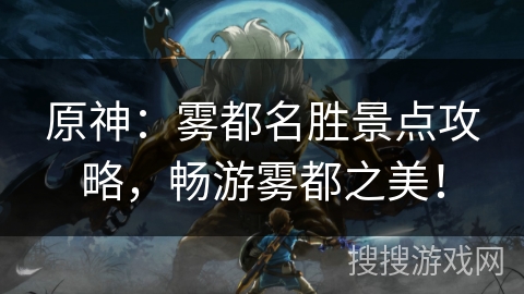 原神：雾都名胜景点攻略，畅游雾都之美！