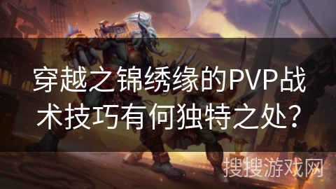 穿越之锦绣缘的PVP战术技巧有何独特之处？