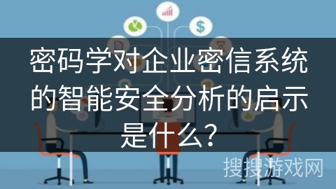 密码学对企业密信系统的智能安全分析的启示是什么？