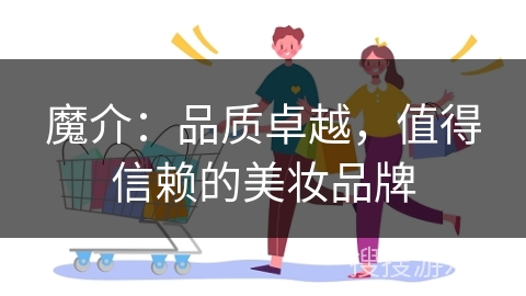 魔介：品质卓越，值得信赖的美妆品牌