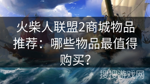 火柴人联盟2商城物品推荐：哪些物品最值得购买？