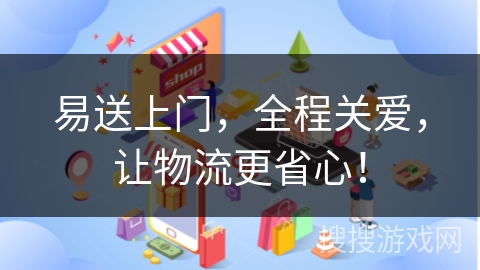 易送上门，全程关爱，让物流更省心！