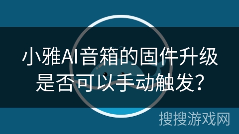 小雅AI音箱的固件升级是否可以手动触发？