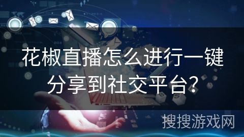 花椒直播怎么进行一键分享到社交平台？