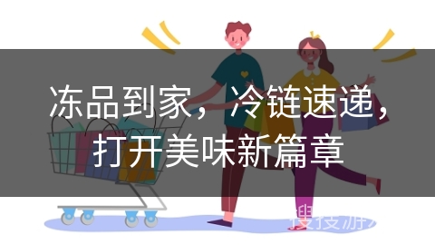冻品到家，冷链速递，打开美味新篇章