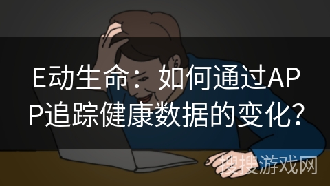 E动生命：如何通过APP追踪健康数据的变化？