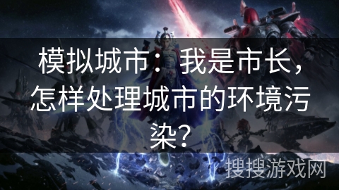 模拟城市：我是市长，怎样处理城市的环境污染？