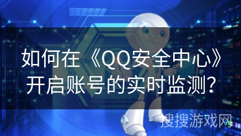 如何在《QQ安全中心》开启账号的实时监测？